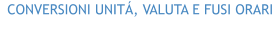 CONVERSIONI UNITÁ, VALUTA E FUSI ORARI